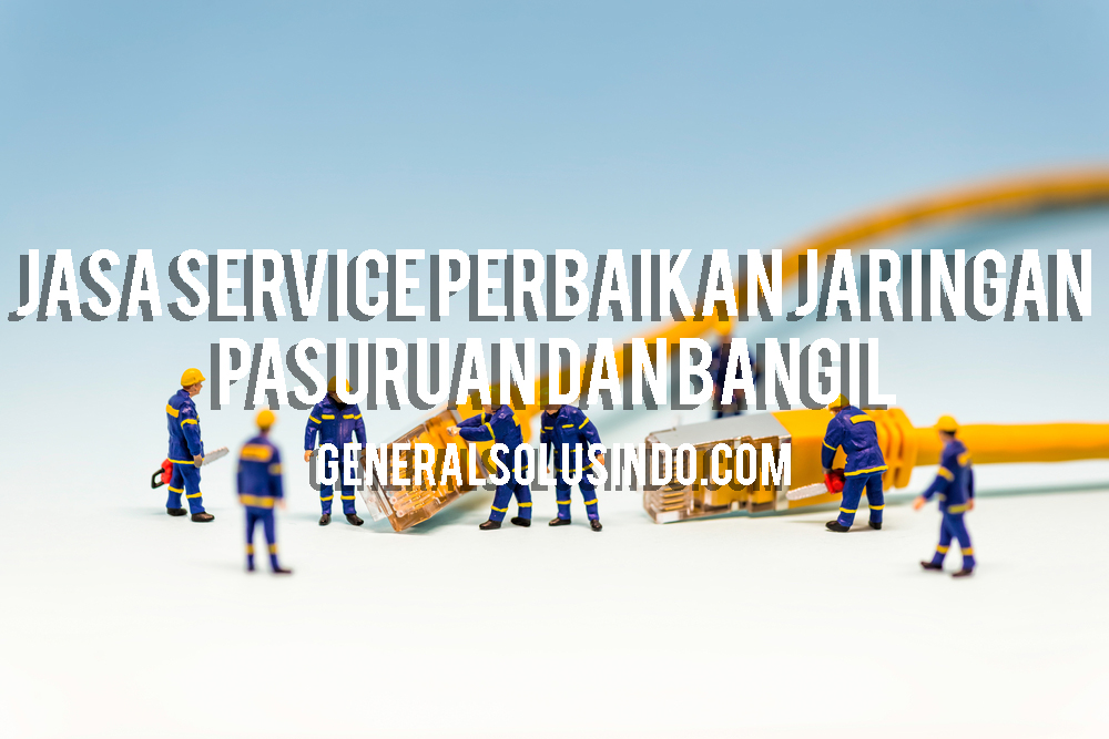 Jasa Service Jaringan Pasuruan dan Bangil General Solusindo